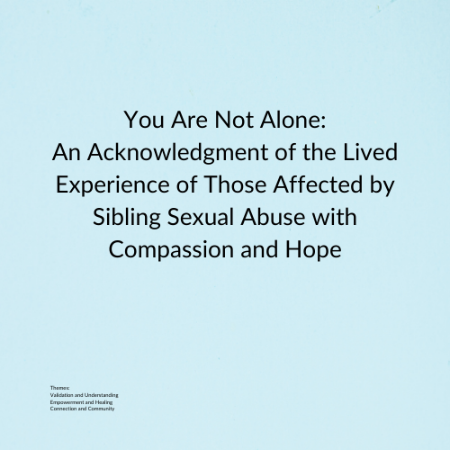 You Are Not Alone: An Acknowledgment of the Lived Experience of Those Affected by Sibling Sexual Abuse with Compassion and Hope